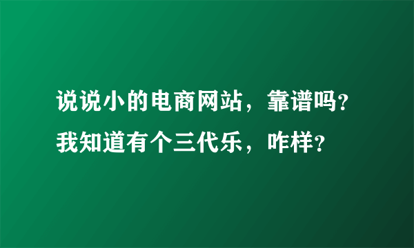 说说小的电商网站，靠谱吗？我知道有个三代乐，咋样？