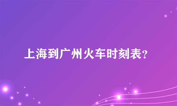 上海到广州火车时刻表？