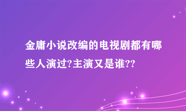 金庸小说改编的电视剧都有哪些人演过?主演又是谁??