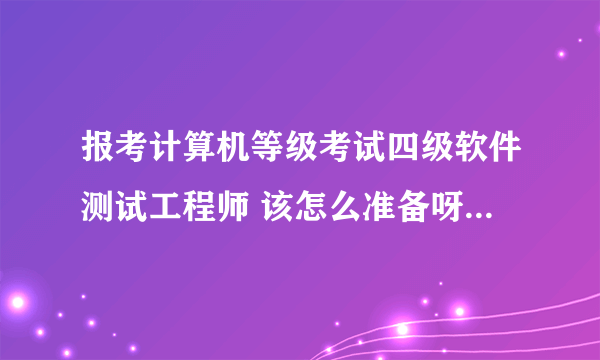 报考计算机等级考试四级软件测试工程师 该怎么准备呀？要买什么样的