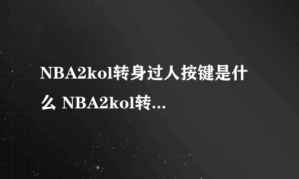 NBA2kol转身过人按键是什么 NBA2kol转身过人怎么按