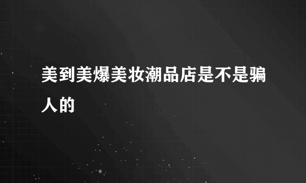 美到美爆美妆潮品店是不是骗人的