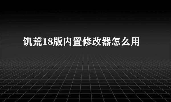 饥荒18版内置修改器怎么用