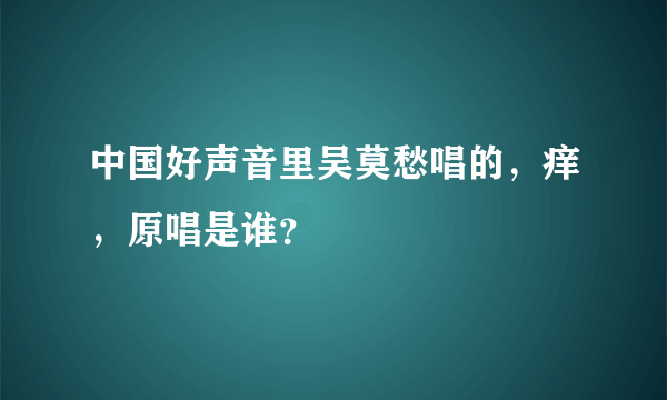 中国好声音里吴莫愁唱的，痒，原唱是谁？