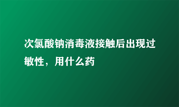 次氯酸钠消毒液接触后出现过敏性，用什么药