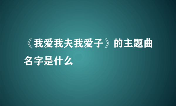 《我爱我夫我爱子》的主题曲名字是什么