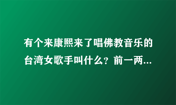 有个来康熙来了唱佛教音乐的台湾女歌手叫什么？前一两年了，隐约记得名字里有个恩字，长的很漂亮