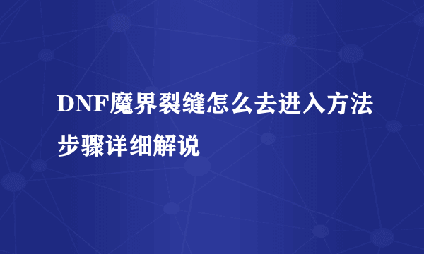 DNF魔界裂缝怎么去进入方法步骤详细解说