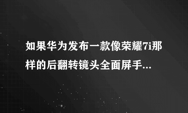 如果华为发布一款像荣耀7i那样的后翻转镜头全面屏手机，销量会如何？