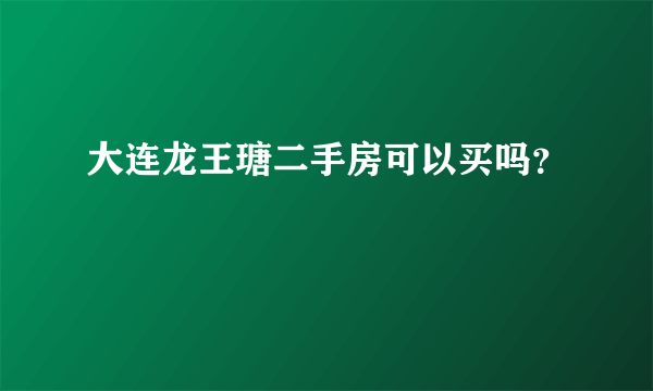 大连龙王瑭二手房可以买吗？