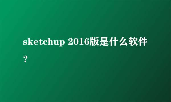 sketchup 2016版是什么软件？