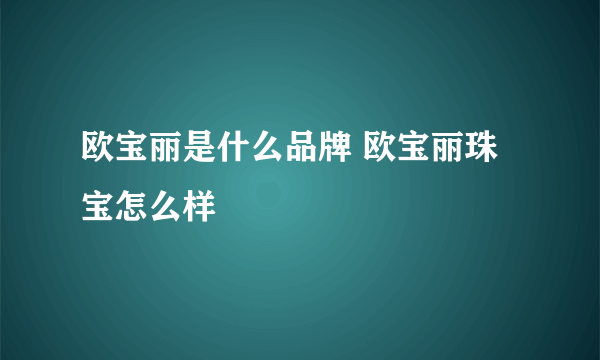 欧宝丽是什么品牌 欧宝丽珠宝怎么样