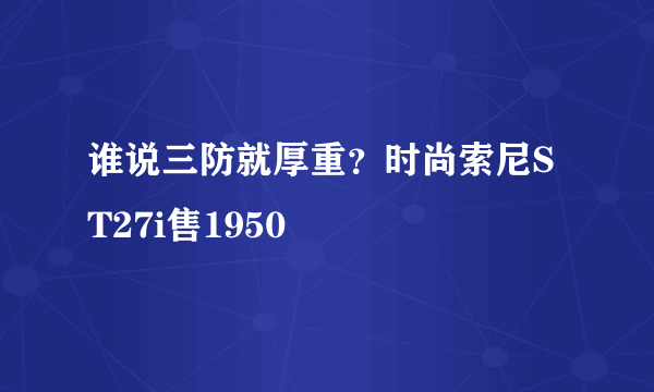 谁说三防就厚重？时尚索尼ST27i售1950