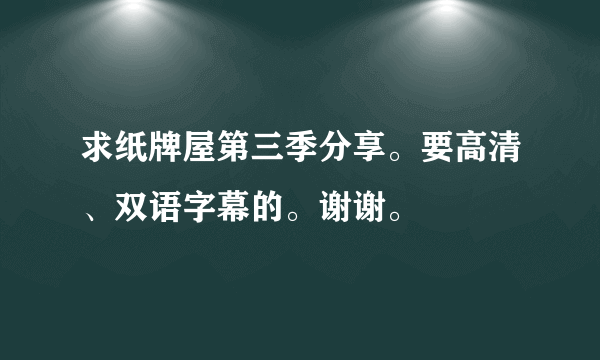 求纸牌屋第三季分享。要高清、双语字幕的。谢谢。