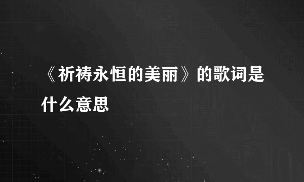 《祈祷永恒的美丽》的歌词是什么意思