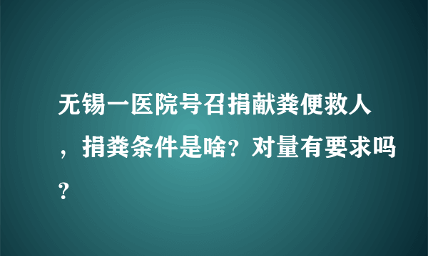 无锡一医院号召捐献粪便救人，捐粪条件是啥？对量有要求吗？