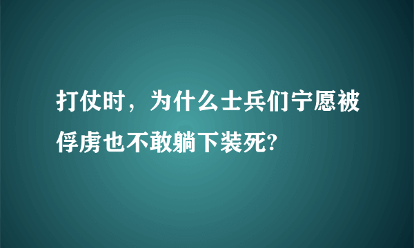 打仗时，为什么士兵们宁愿被俘虏也不敢躺下装死?