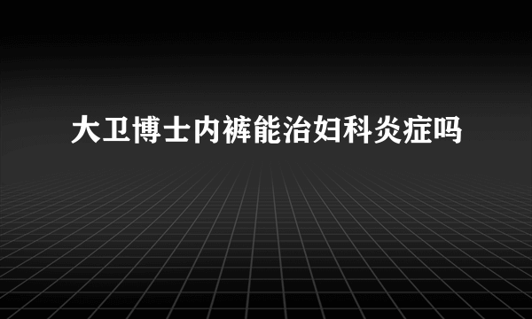 大卫博士内裤能治妇科炎症吗