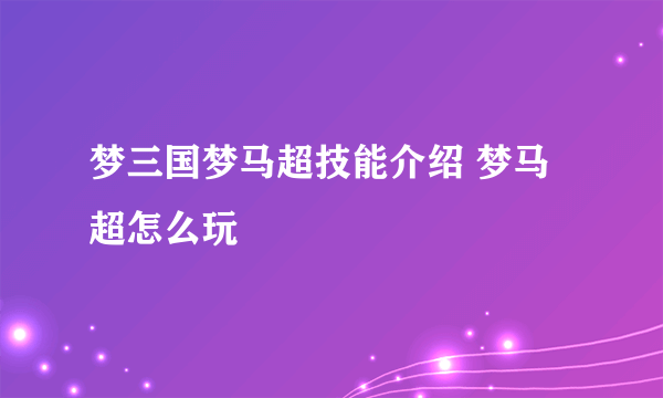 梦三国梦马超技能介绍 梦马超怎么玩