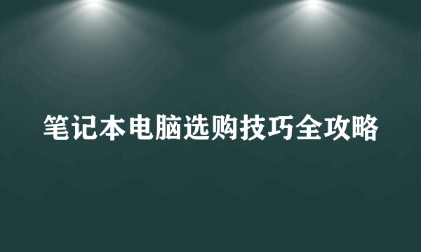 笔记本电脑选购技巧全攻略