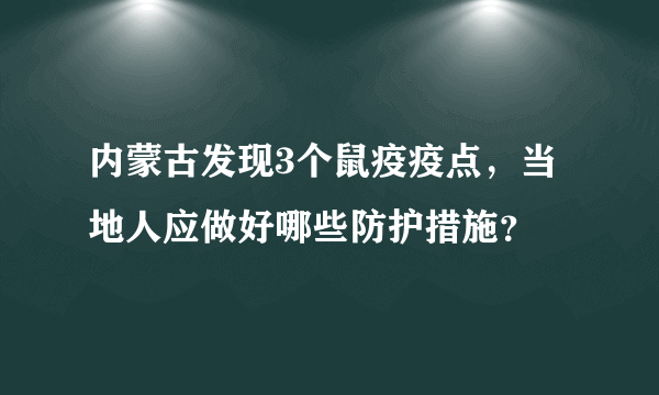 内蒙古发现3个鼠疫疫点，当地人应做好哪些防护措施？