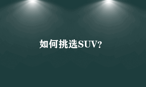 如何挑选SUV？