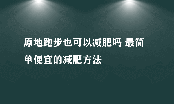 原地跑步也可以减肥吗 最简单便宜的减肥方法