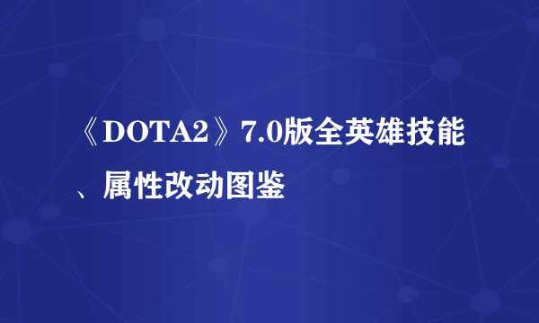 《DOTA2》7.0版全英雄技能、属性改动图鉴