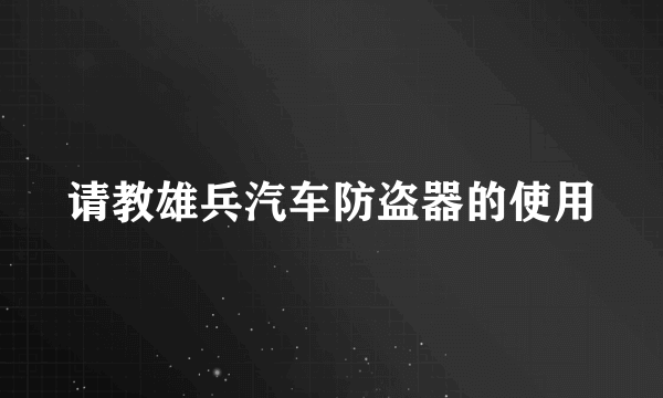 请教雄兵汽车防盗器的使用