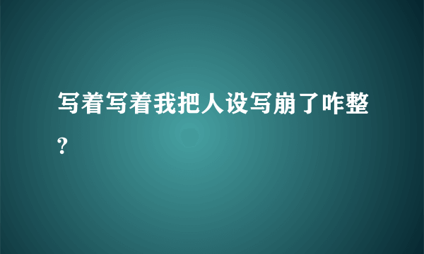 写着写着我把人设写崩了咋整?