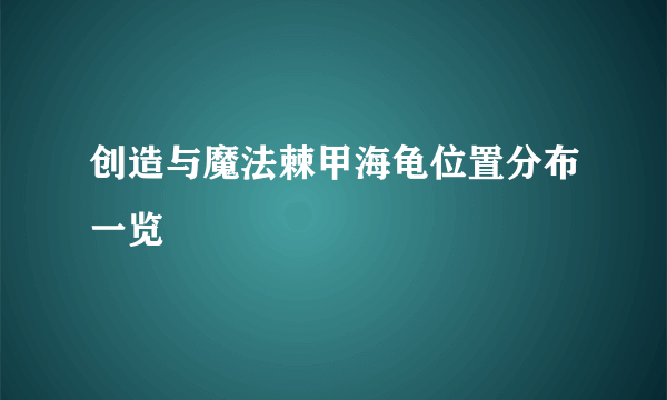 创造与魔法棘甲海龟位置分布一览