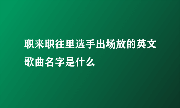 职来职往里选手出场放的英文歌曲名字是什么