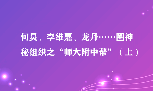 何炅、李维嘉、龙丹……圈神秘组织之“师大附中帮”（上）