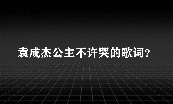 袁成杰公主不许哭的歌词？