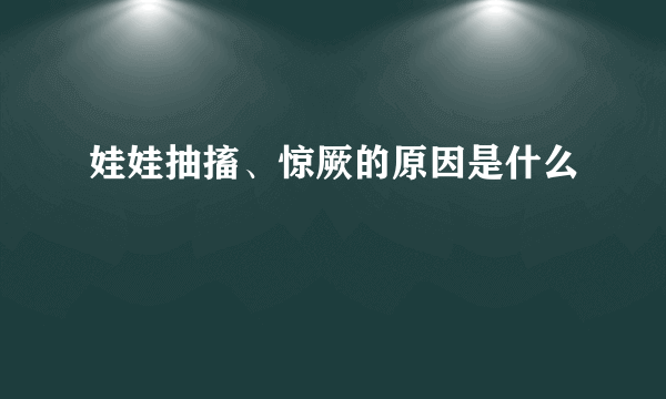 娃娃抽搐、惊厥的原因是什么