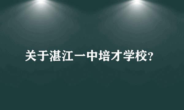 关于湛江一中培才学校？