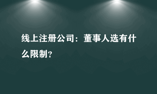 线上注册公司：董事人选有什么限制？