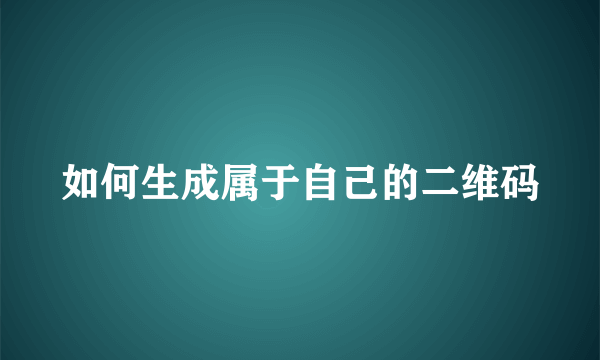 如何生成属于自己的二维码