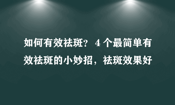 如何有效祛斑？４个最简单有效祛斑的小妙招，祛斑效果好