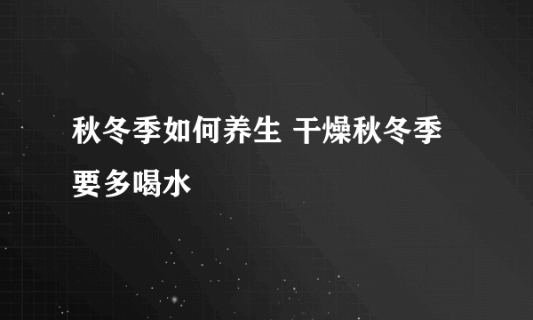 秋冬季如何养生 干燥秋冬季要多喝水