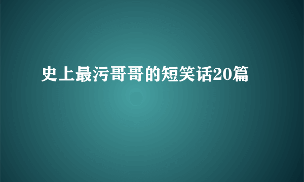 史上最污哥哥的短笑话20篇