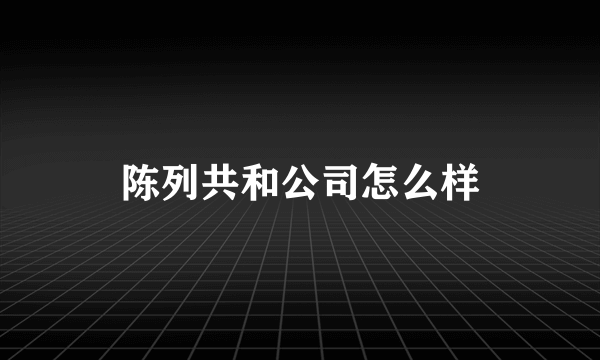 陈列共和公司怎么样