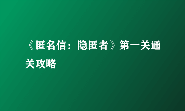 《匿名信：隐匿者》第一关通关攻略