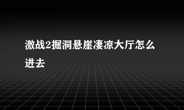 激战2掘洞悬崖凄凉大厅怎么进去