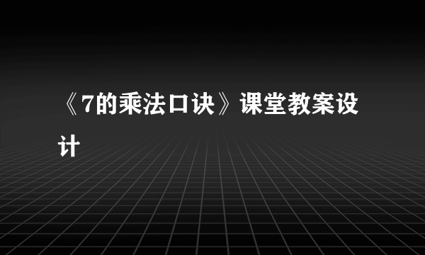 《7的乘法口诀》课堂教案设计