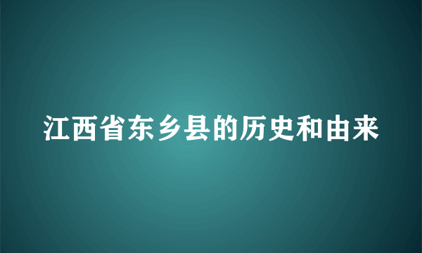 江西省东乡县的历史和由来