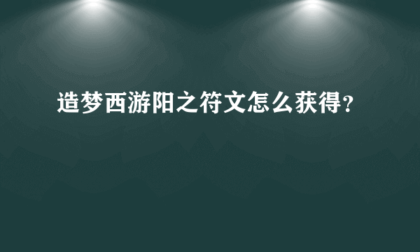 造梦西游阳之符文怎么获得？