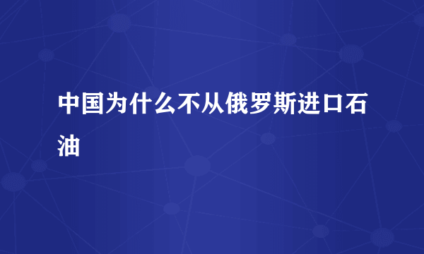 中国为什么不从俄罗斯进口石油