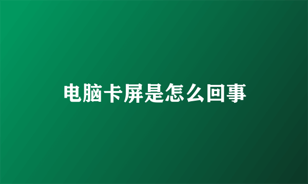 电脑卡屏是怎么回事