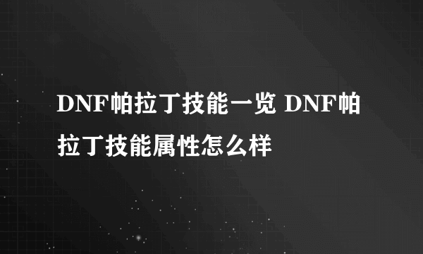 DNF帕拉丁技能一览 DNF帕拉丁技能属性怎么样